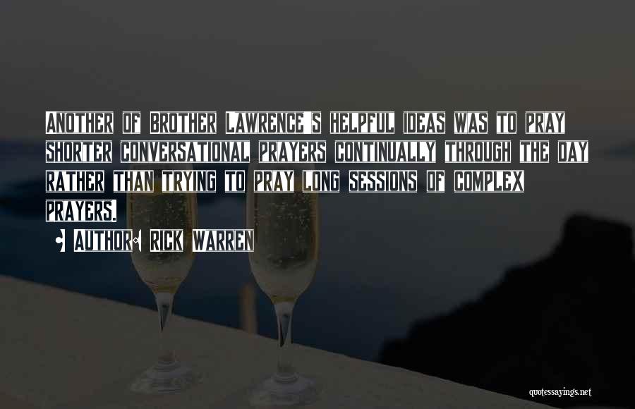 Rick Warren Quotes: Another Of Brother Lawrence's Helpful Ideas Was To Pray Shorter Conversational Prayers Continually Through The Day Rather Than Trying To