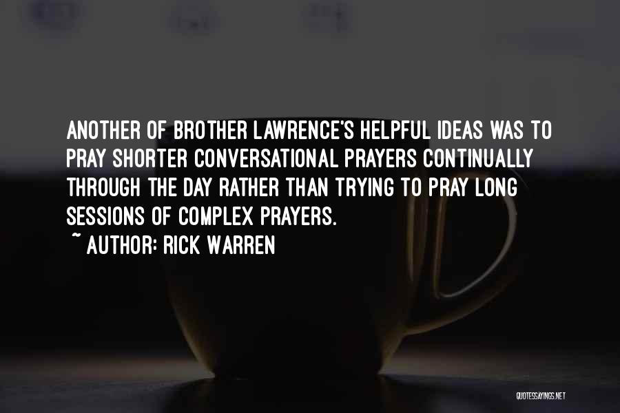 Rick Warren Quotes: Another Of Brother Lawrence's Helpful Ideas Was To Pray Shorter Conversational Prayers Continually Through The Day Rather Than Trying To