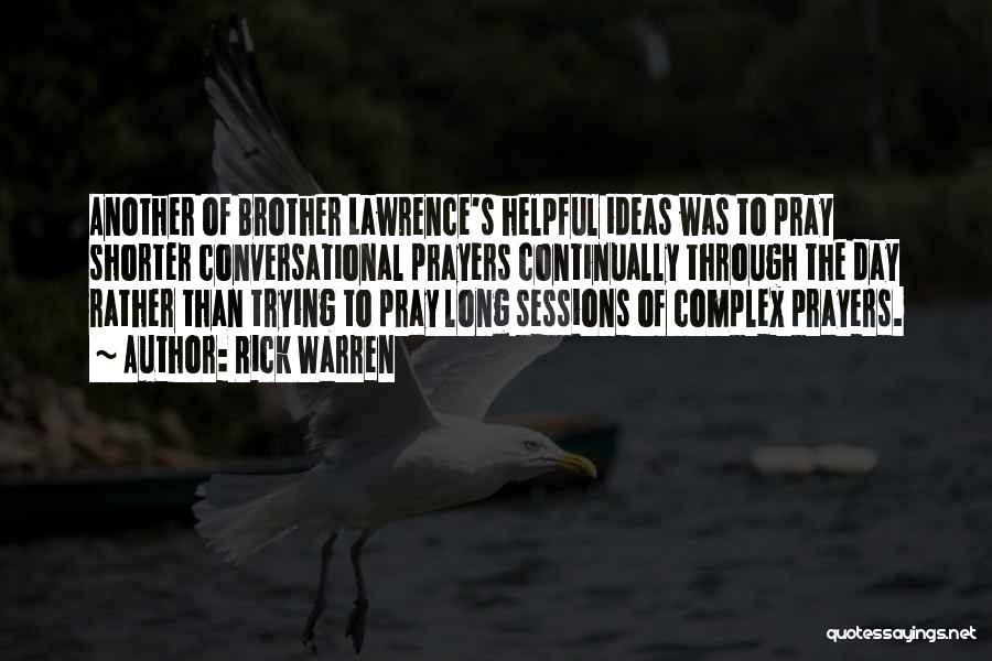 Rick Warren Quotes: Another Of Brother Lawrence's Helpful Ideas Was To Pray Shorter Conversational Prayers Continually Through The Day Rather Than Trying To