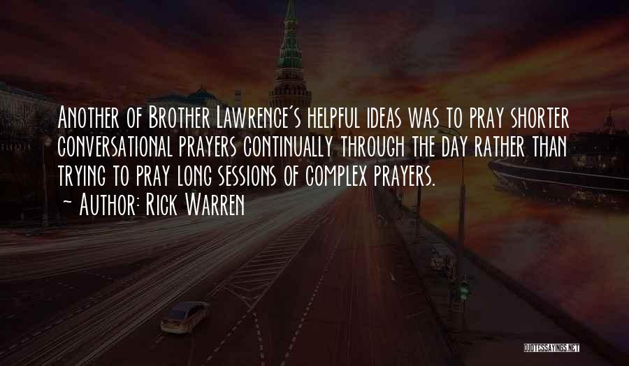 Rick Warren Quotes: Another Of Brother Lawrence's Helpful Ideas Was To Pray Shorter Conversational Prayers Continually Through The Day Rather Than Trying To