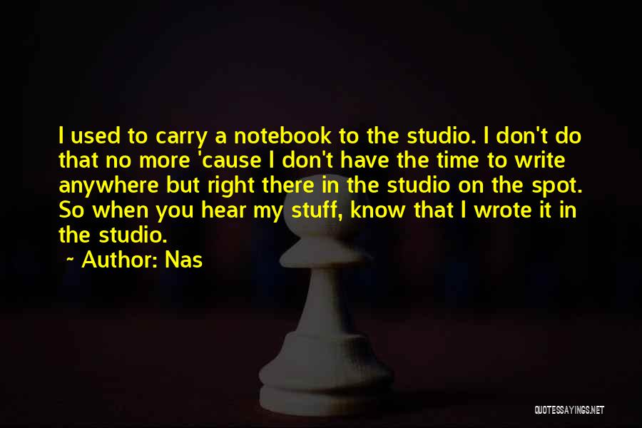 Nas Quotes: I Used To Carry A Notebook To The Studio. I Don't Do That No More 'cause I Don't Have The