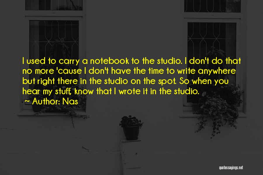 Nas Quotes: I Used To Carry A Notebook To The Studio. I Don't Do That No More 'cause I Don't Have The