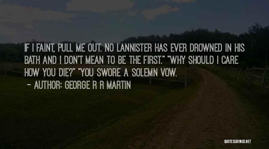 George R R Martin Quotes: If I Faint, Pull Me Out. No Lannister Has Ever Drowned In His Bath And I Don't Mean To Be