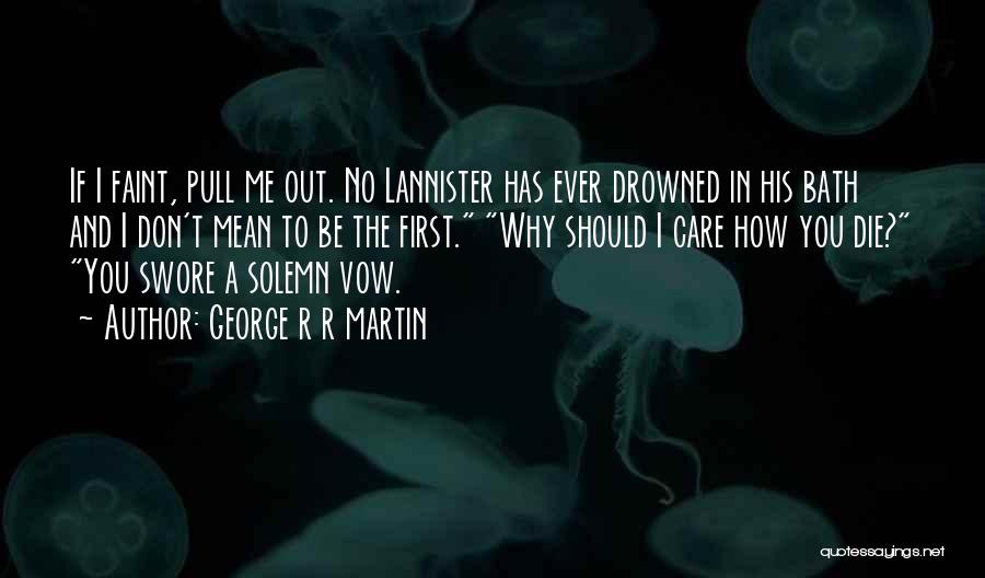 George R R Martin Quotes: If I Faint, Pull Me Out. No Lannister Has Ever Drowned In His Bath And I Don't Mean To Be