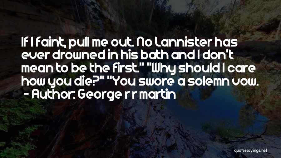 George R R Martin Quotes: If I Faint, Pull Me Out. No Lannister Has Ever Drowned In His Bath And I Don't Mean To Be