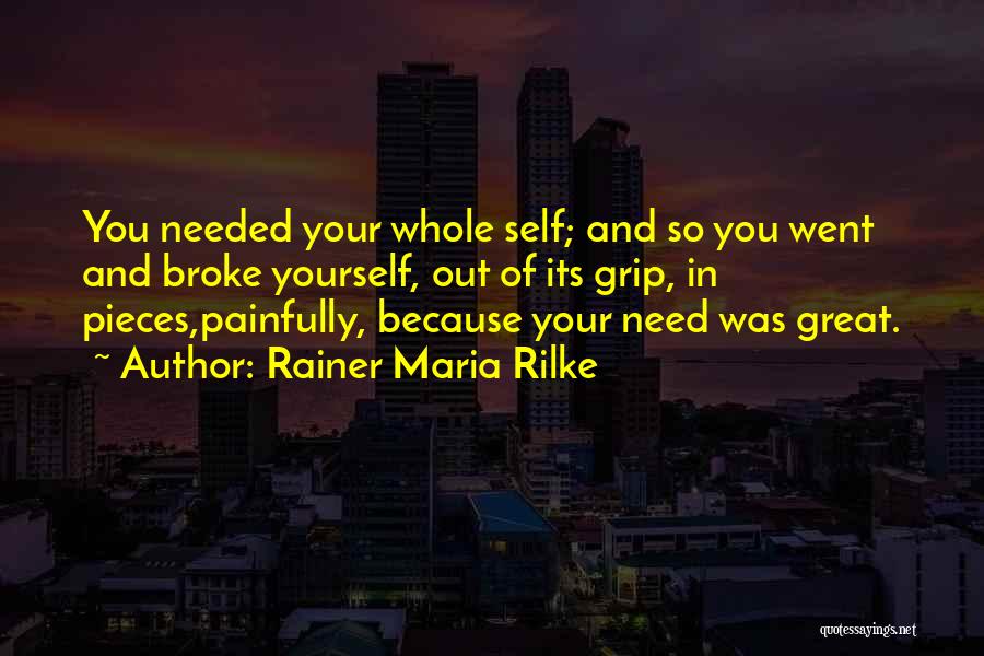 Rainer Maria Rilke Quotes: You Needed Your Whole Self; And So You Went And Broke Yourself, Out Of Its Grip, In Pieces,painfully, Because Your