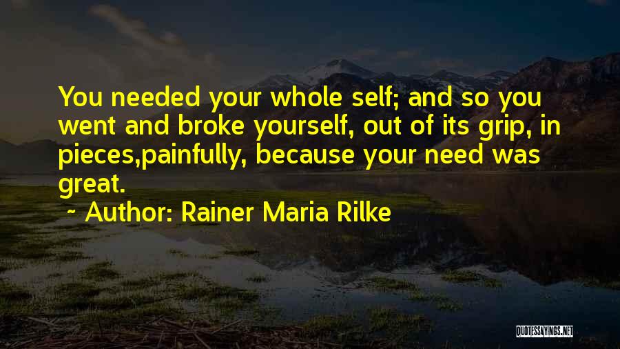 Rainer Maria Rilke Quotes: You Needed Your Whole Self; And So You Went And Broke Yourself, Out Of Its Grip, In Pieces,painfully, Because Your