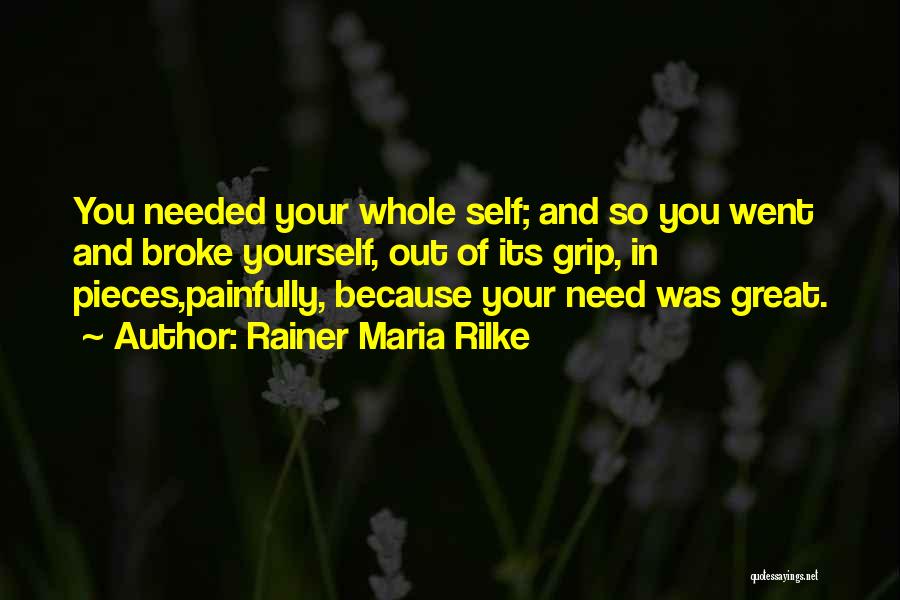 Rainer Maria Rilke Quotes: You Needed Your Whole Self; And So You Went And Broke Yourself, Out Of Its Grip, In Pieces,painfully, Because Your