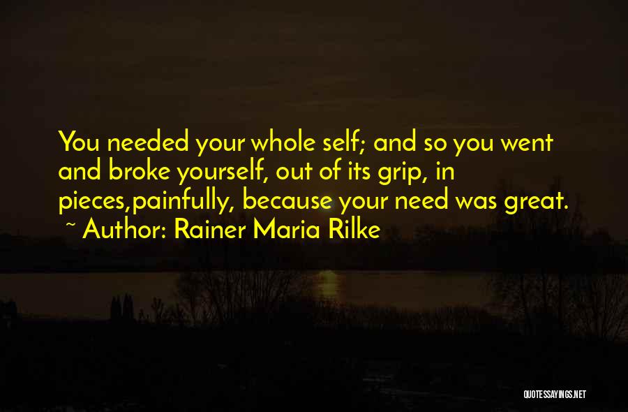 Rainer Maria Rilke Quotes: You Needed Your Whole Self; And So You Went And Broke Yourself, Out Of Its Grip, In Pieces,painfully, Because Your