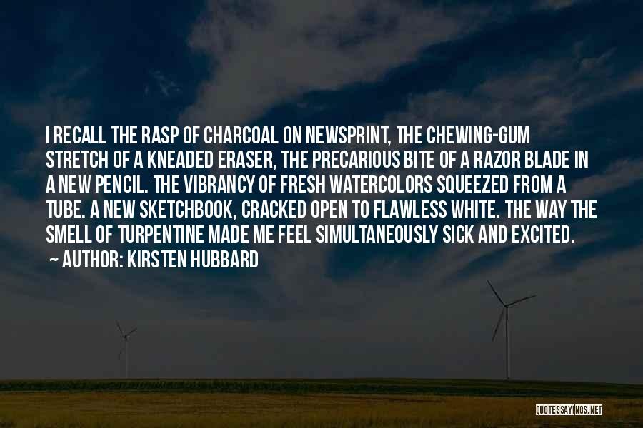 Kirsten Hubbard Quotes: I Recall The Rasp Of Charcoal On Newsprint, The Chewing-gum Stretch Of A Kneaded Eraser, The Precarious Bite Of A