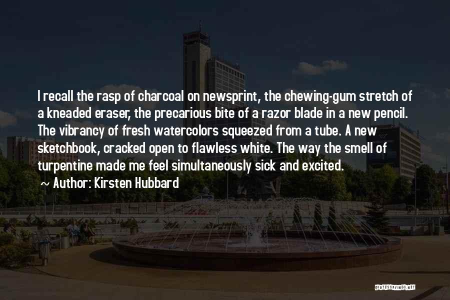 Kirsten Hubbard Quotes: I Recall The Rasp Of Charcoal On Newsprint, The Chewing-gum Stretch Of A Kneaded Eraser, The Precarious Bite Of A