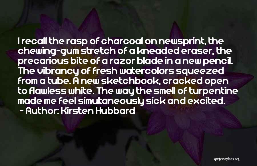 Kirsten Hubbard Quotes: I Recall The Rasp Of Charcoal On Newsprint, The Chewing-gum Stretch Of A Kneaded Eraser, The Precarious Bite Of A