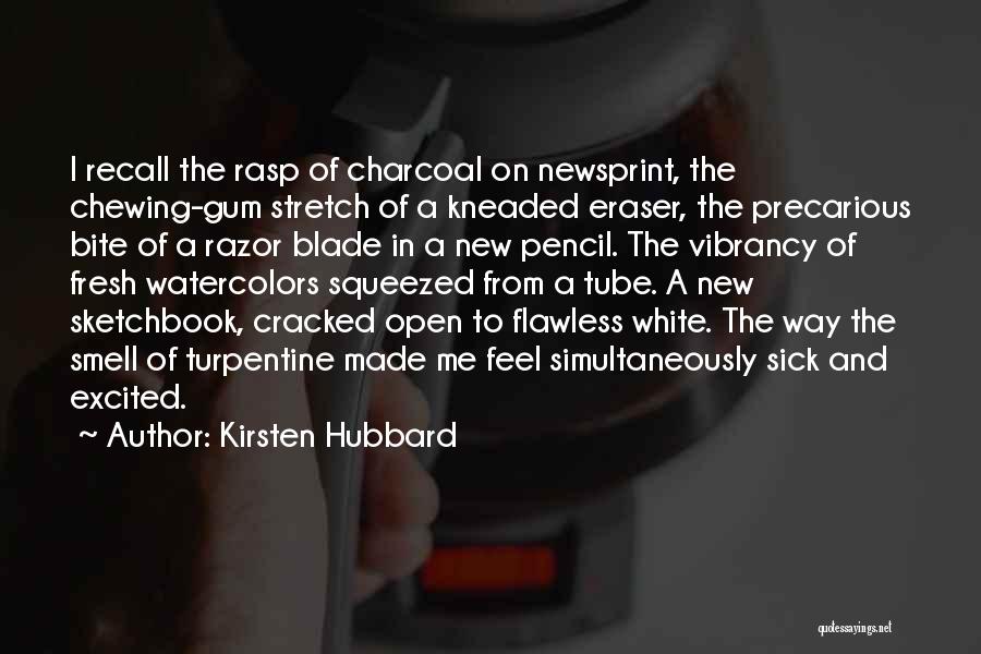 Kirsten Hubbard Quotes: I Recall The Rasp Of Charcoal On Newsprint, The Chewing-gum Stretch Of A Kneaded Eraser, The Precarious Bite Of A