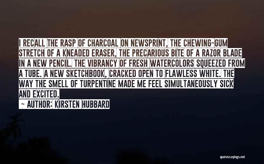 Kirsten Hubbard Quotes: I Recall The Rasp Of Charcoal On Newsprint, The Chewing-gum Stretch Of A Kneaded Eraser, The Precarious Bite Of A