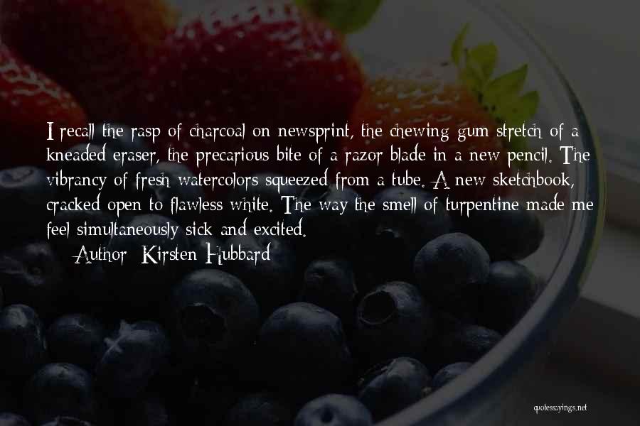 Kirsten Hubbard Quotes: I Recall The Rasp Of Charcoal On Newsprint, The Chewing-gum Stretch Of A Kneaded Eraser, The Precarious Bite Of A