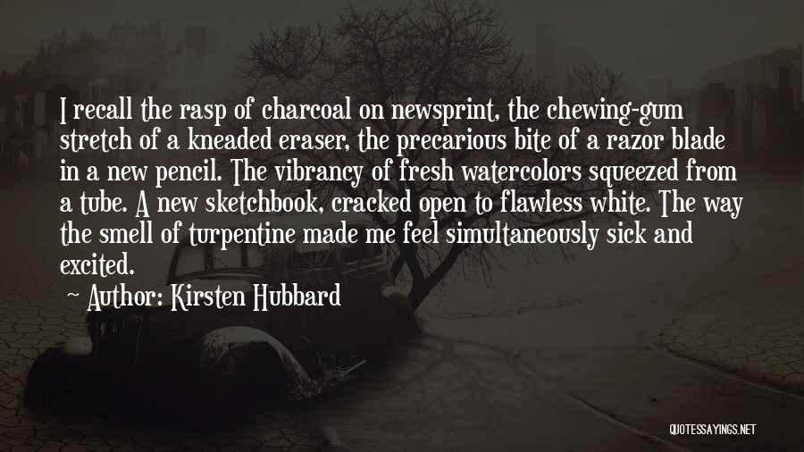 Kirsten Hubbard Quotes: I Recall The Rasp Of Charcoal On Newsprint, The Chewing-gum Stretch Of A Kneaded Eraser, The Precarious Bite Of A