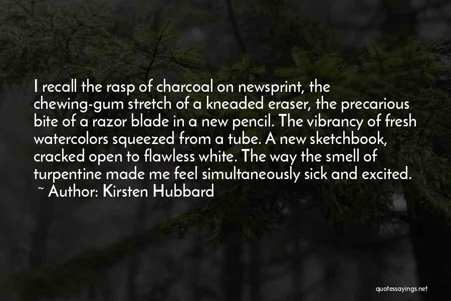 Kirsten Hubbard Quotes: I Recall The Rasp Of Charcoal On Newsprint, The Chewing-gum Stretch Of A Kneaded Eraser, The Precarious Bite Of A