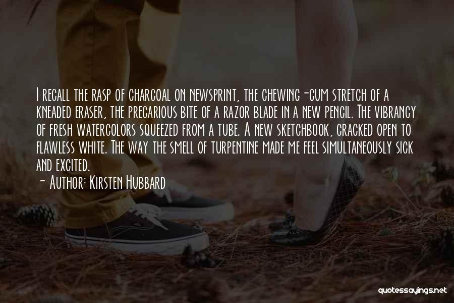 Kirsten Hubbard Quotes: I Recall The Rasp Of Charcoal On Newsprint, The Chewing-gum Stretch Of A Kneaded Eraser, The Precarious Bite Of A