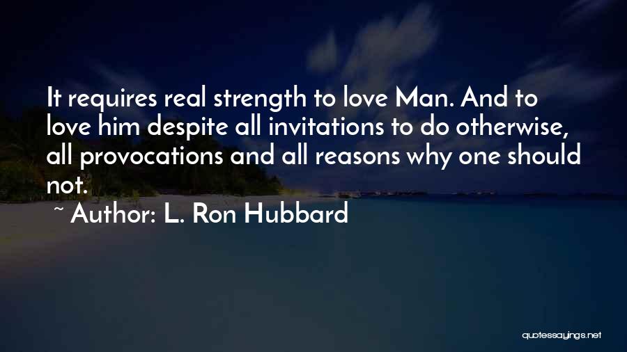 L. Ron Hubbard Quotes: It Requires Real Strength To Love Man. And To Love Him Despite All Invitations To Do Otherwise, All Provocations And