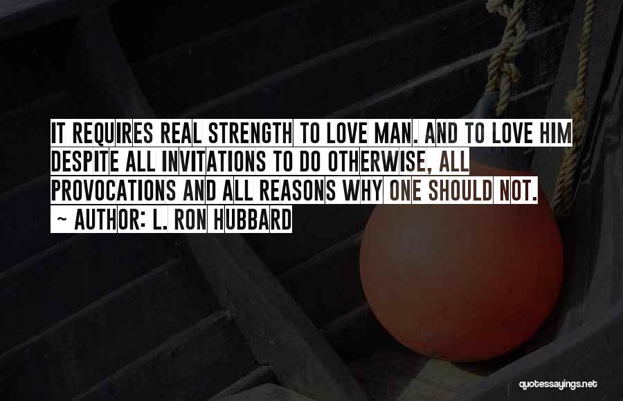 L. Ron Hubbard Quotes: It Requires Real Strength To Love Man. And To Love Him Despite All Invitations To Do Otherwise, All Provocations And