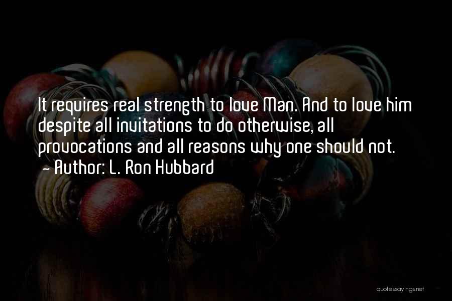 L. Ron Hubbard Quotes: It Requires Real Strength To Love Man. And To Love Him Despite All Invitations To Do Otherwise, All Provocations And