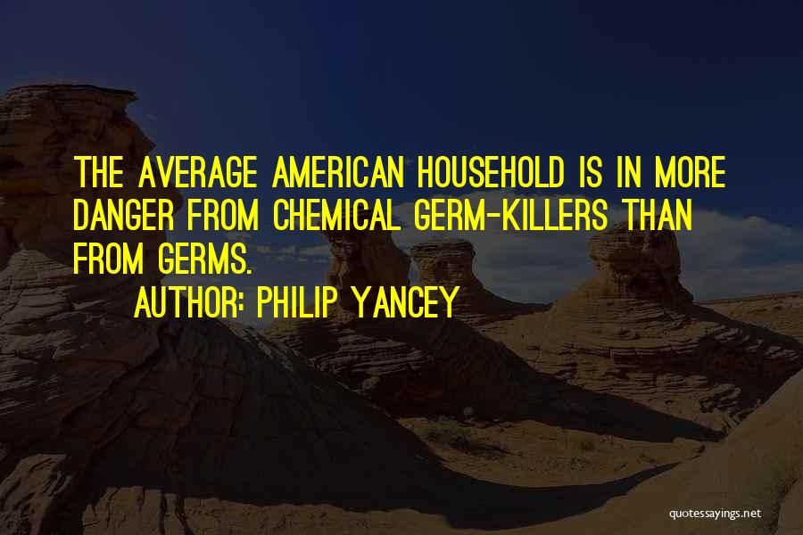 Philip Yancey Quotes: The Average American Household Is In More Danger From Chemical Germ-killers Than From Germs.