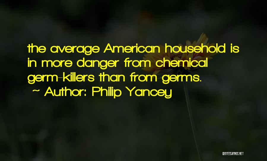 Philip Yancey Quotes: The Average American Household Is In More Danger From Chemical Germ-killers Than From Germs.