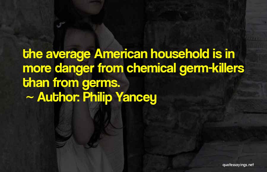 Philip Yancey Quotes: The Average American Household Is In More Danger From Chemical Germ-killers Than From Germs.