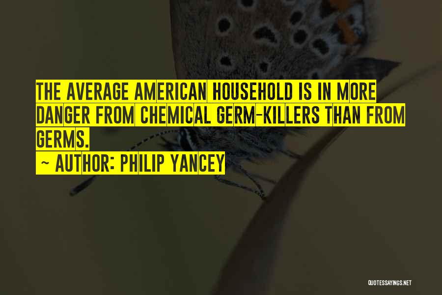 Philip Yancey Quotes: The Average American Household Is In More Danger From Chemical Germ-killers Than From Germs.