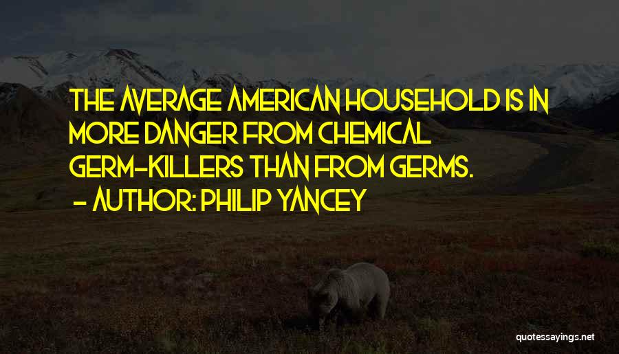 Philip Yancey Quotes: The Average American Household Is In More Danger From Chemical Germ-killers Than From Germs.