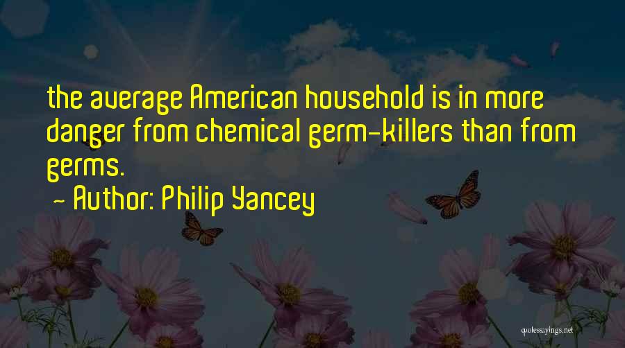 Philip Yancey Quotes: The Average American Household Is In More Danger From Chemical Germ-killers Than From Germs.