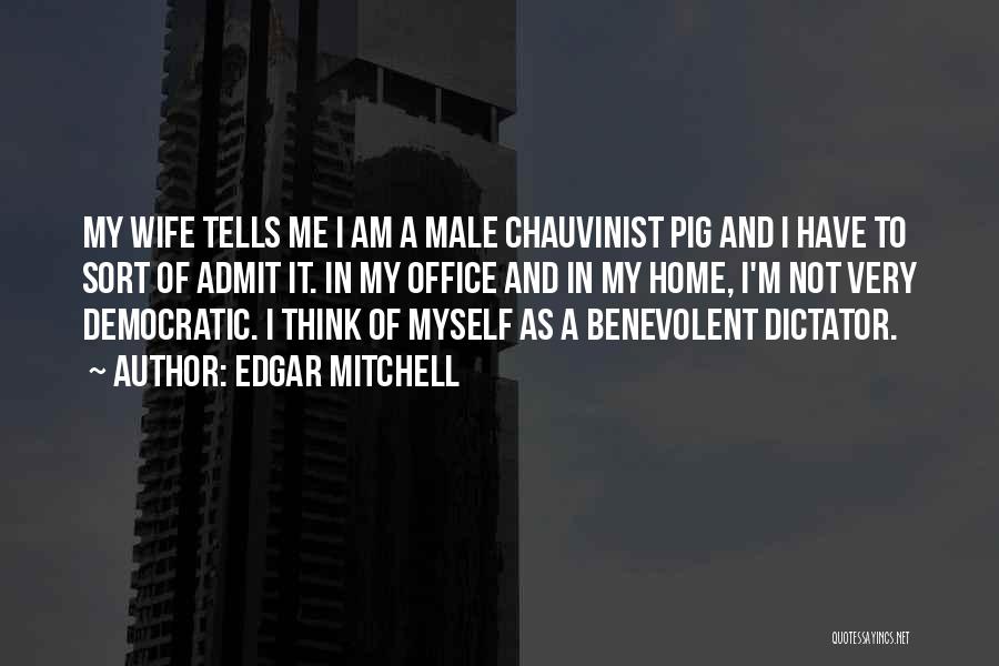 Edgar Mitchell Quotes: My Wife Tells Me I Am A Male Chauvinist Pig And I Have To Sort Of Admit It. In My