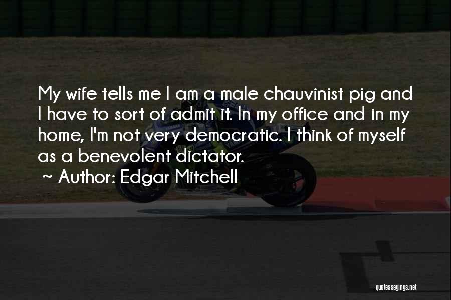 Edgar Mitchell Quotes: My Wife Tells Me I Am A Male Chauvinist Pig And I Have To Sort Of Admit It. In My