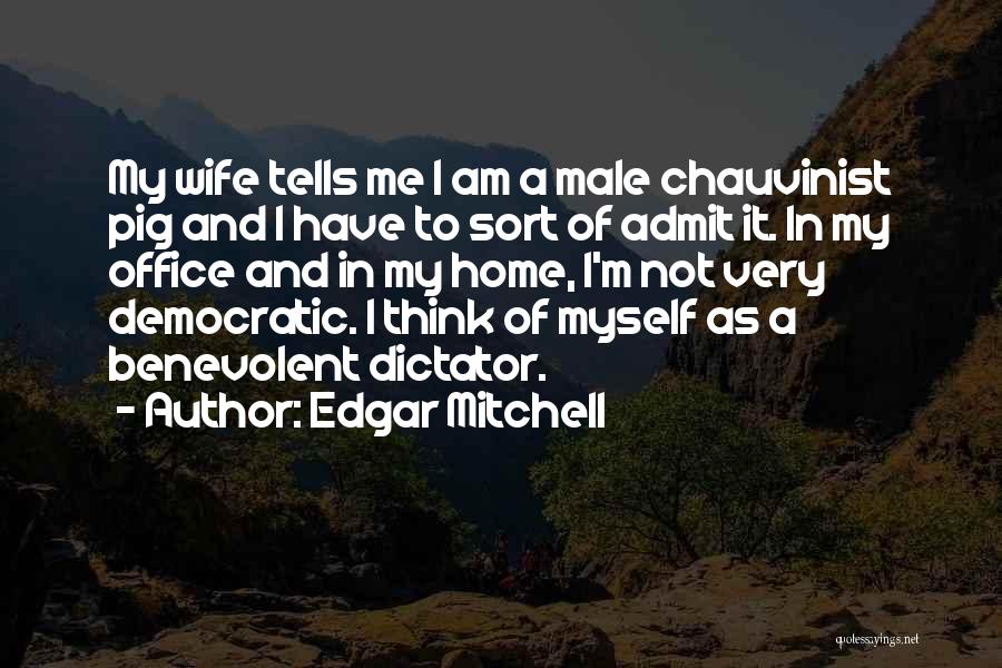 Edgar Mitchell Quotes: My Wife Tells Me I Am A Male Chauvinist Pig And I Have To Sort Of Admit It. In My