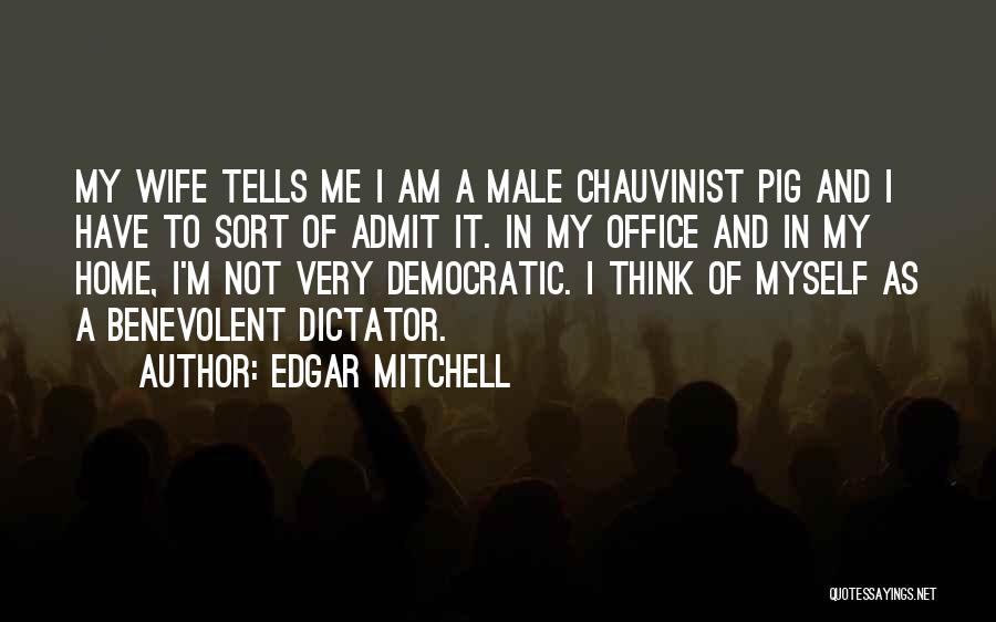 Edgar Mitchell Quotes: My Wife Tells Me I Am A Male Chauvinist Pig And I Have To Sort Of Admit It. In My