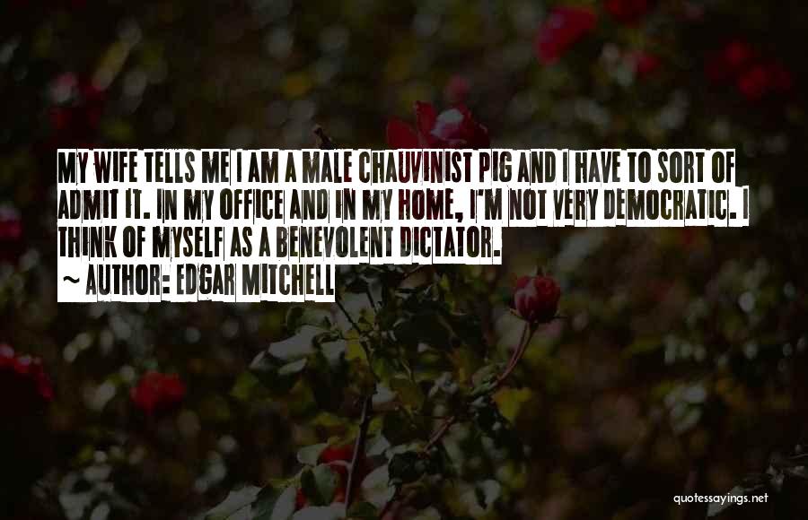 Edgar Mitchell Quotes: My Wife Tells Me I Am A Male Chauvinist Pig And I Have To Sort Of Admit It. In My