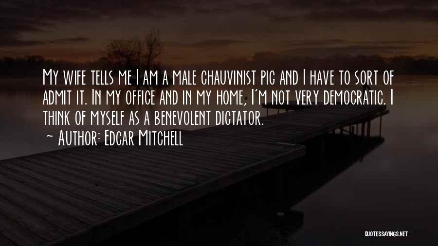 Edgar Mitchell Quotes: My Wife Tells Me I Am A Male Chauvinist Pig And I Have To Sort Of Admit It. In My