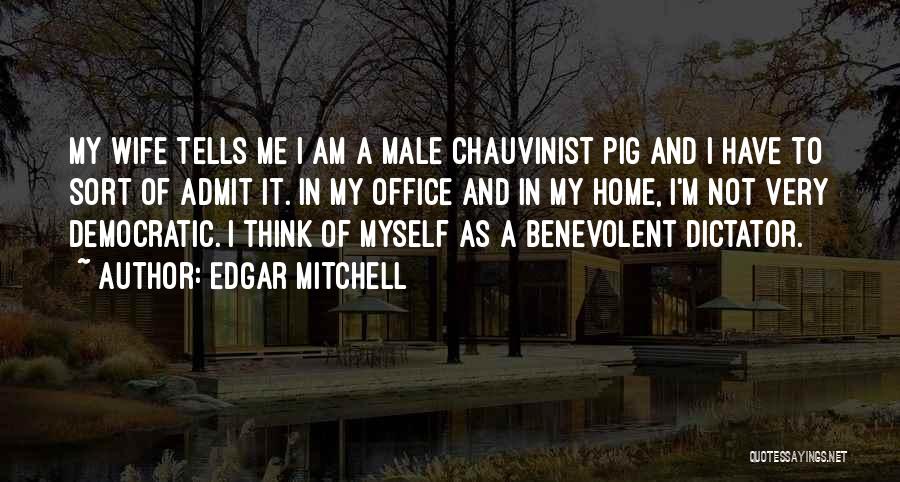 Edgar Mitchell Quotes: My Wife Tells Me I Am A Male Chauvinist Pig And I Have To Sort Of Admit It. In My