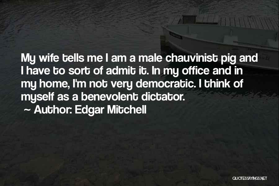 Edgar Mitchell Quotes: My Wife Tells Me I Am A Male Chauvinist Pig And I Have To Sort Of Admit It. In My