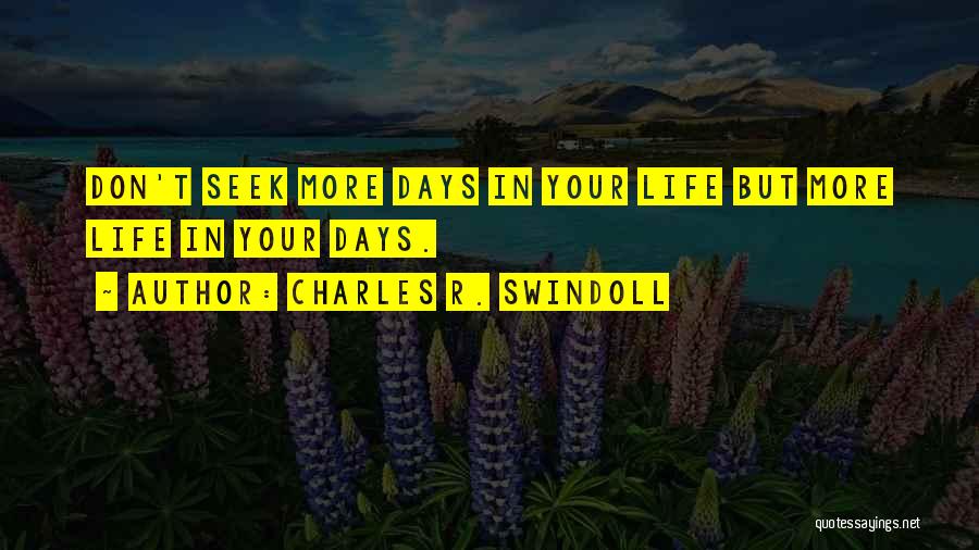 Charles R. Swindoll Quotes: Don't Seek More Days In Your Life But More Life In Your Days.