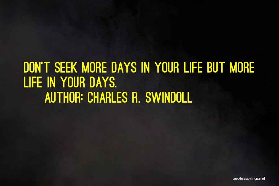 Charles R. Swindoll Quotes: Don't Seek More Days In Your Life But More Life In Your Days.