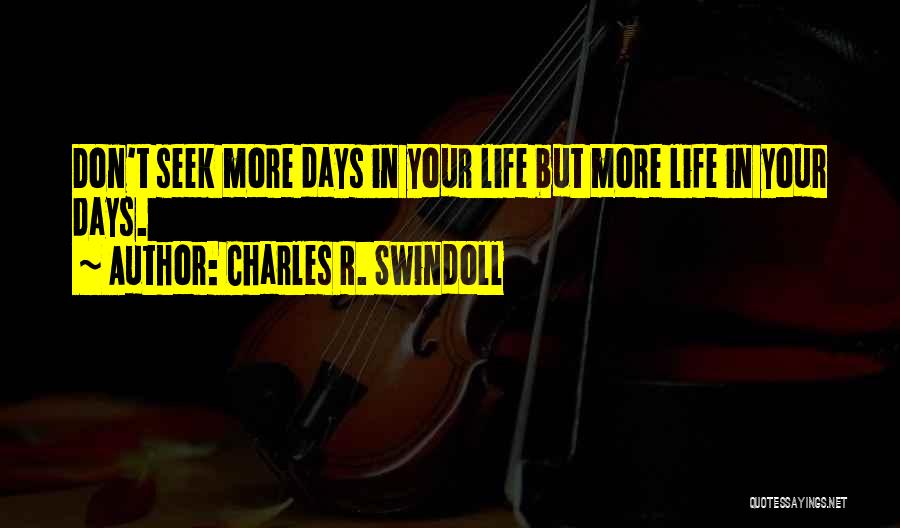 Charles R. Swindoll Quotes: Don't Seek More Days In Your Life But More Life In Your Days.
