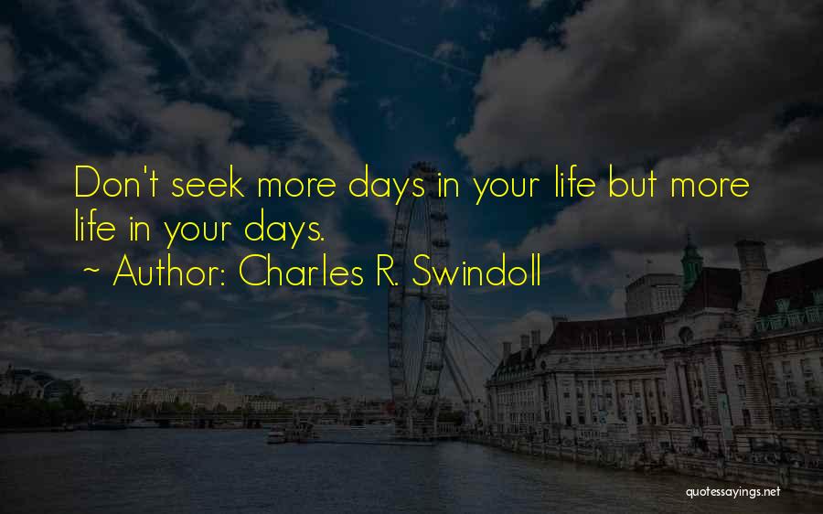 Charles R. Swindoll Quotes: Don't Seek More Days In Your Life But More Life In Your Days.