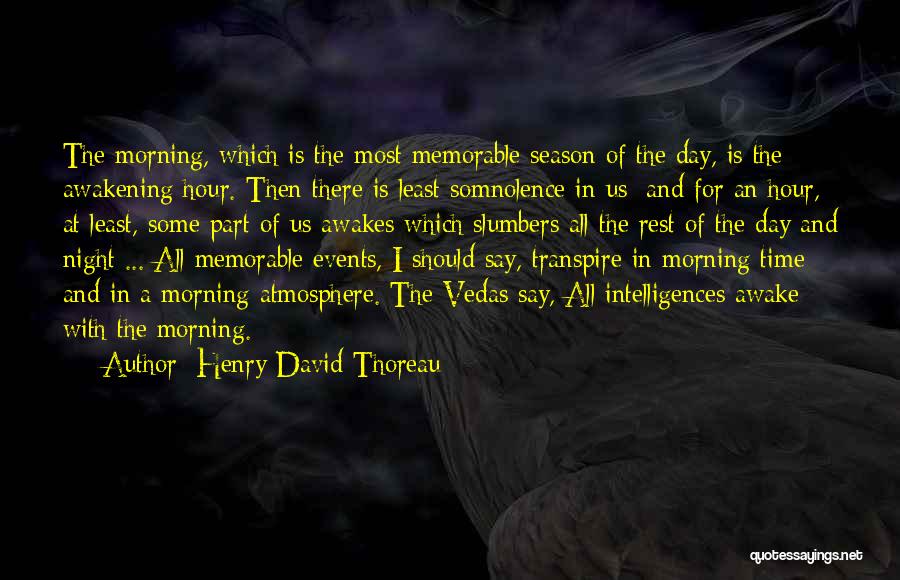 Henry David Thoreau Quotes: The Morning, Which Is The Most Memorable Season Of The Day, Is The Awakening Hour. Then There Is Least Somnolence