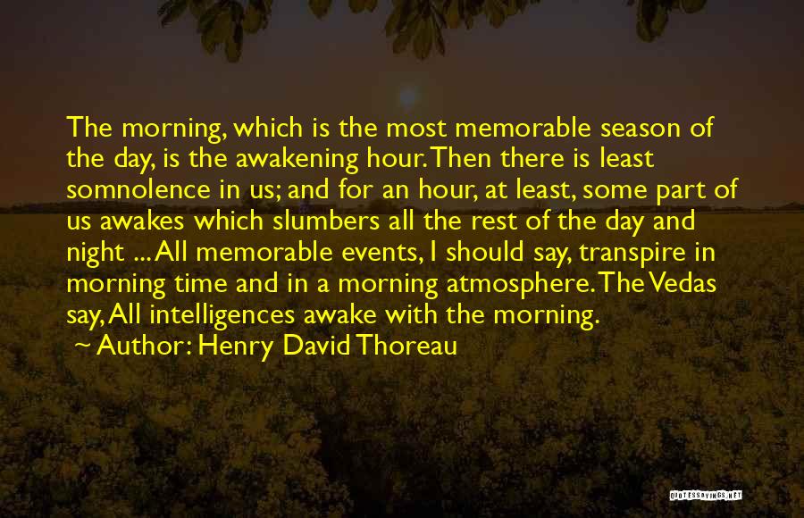 Henry David Thoreau Quotes: The Morning, Which Is The Most Memorable Season Of The Day, Is The Awakening Hour. Then There Is Least Somnolence