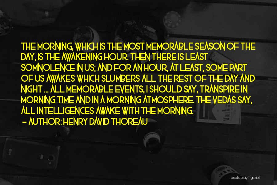 Henry David Thoreau Quotes: The Morning, Which Is The Most Memorable Season Of The Day, Is The Awakening Hour. Then There Is Least Somnolence