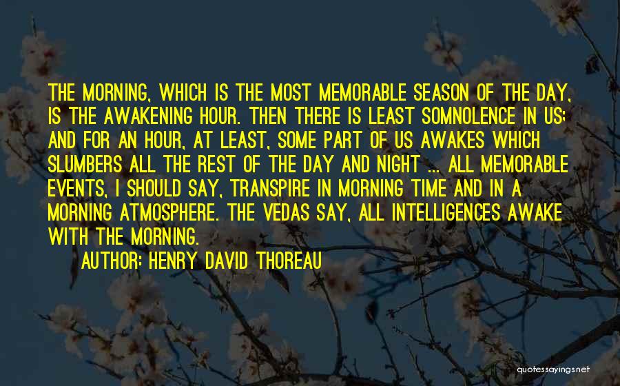 Henry David Thoreau Quotes: The Morning, Which Is The Most Memorable Season Of The Day, Is The Awakening Hour. Then There Is Least Somnolence