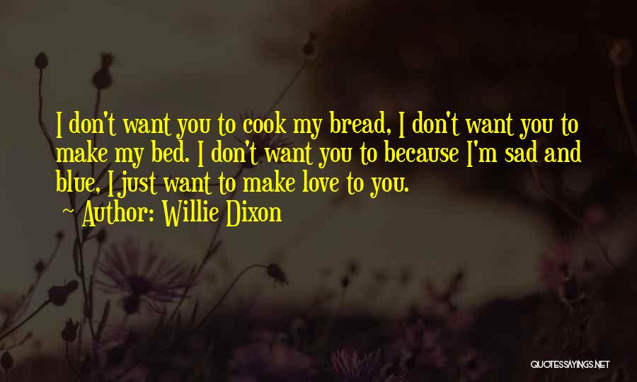 Willie Dixon Quotes: I Don't Want You To Cook My Bread, I Don't Want You To Make My Bed. I Don't Want You