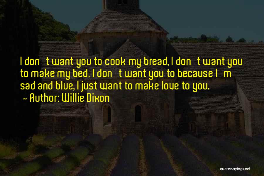 Willie Dixon Quotes: I Don't Want You To Cook My Bread, I Don't Want You To Make My Bed. I Don't Want You