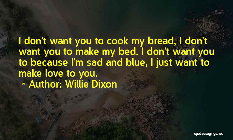 Willie Dixon Quotes: I Don't Want You To Cook My Bread, I Don't Want You To Make My Bed. I Don't Want You